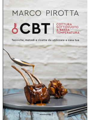 CBT. Cottura sottovuoto a bassa temperatura. Tecniche, metodi e ricette da utilizzare a casa tua