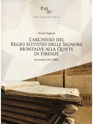 L'archivio del Regio Istituto delle Signore Montalve alla Quiete di Firenze. Inventario (1812-2000)