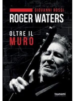 Roger Waters. Oltre il muro