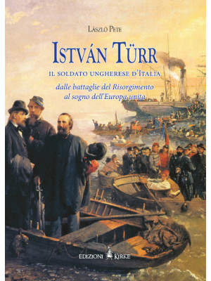 István Türr, il soldato ungherese d'Italia. Dalle battaglie del Risorgimento al sogno dell'Europa unita