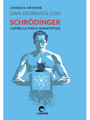 Una giornata con Schrödinger. Capire la fisica quantistica. Ediz. illustrata