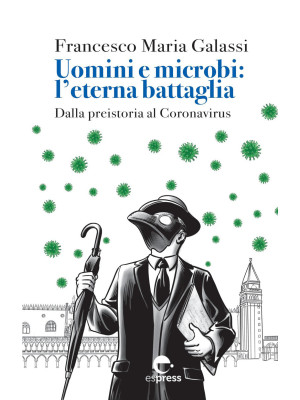 Uomini e microbi: l'eterna battaglia. Dalla preistoria al Coronavirus. Nuova ediz.