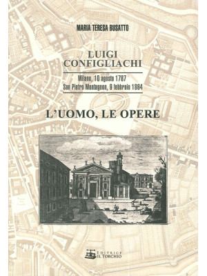 Luigi Configliachi. L'uomo, le opere. Milano, 10 Agosto 1787. San Pietro Montagnon, 9 Febbraio 1864