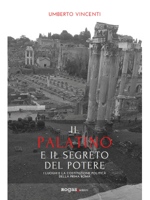 Il Palatino e il segreto del potere. I luoghi e la costituzione politica della prima Roma