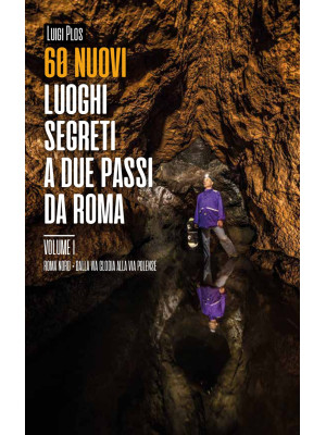 60 nuovi luoghi segreti a due passi da Roma. Vol. 1: Roma Nord. Dalla Via Clodia alla Via Polense