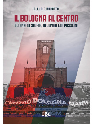 Il Bologna al Centro. 60 an...