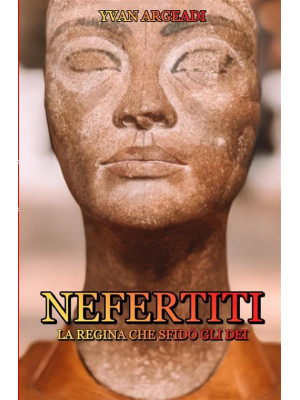 Nefertiti: la regina che sfidò gli dei