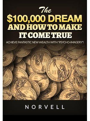The $100,000 dream and how to make it come true. Achieve fantastic new wealth with «psycho-imagery»!
