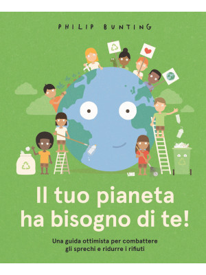 Il tuo pianeta ha bisogno di te! Una guida ottimista per combattere gli sprechi e ridurre i rifiuti. Ediz. a colori