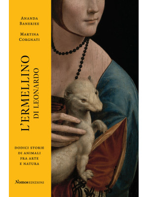 L'ermellino di Leonardo. Dodici storie di animali fra arte e natura. Ediz. illustrata