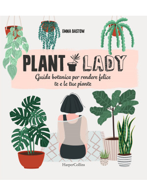 Plant lady. Guida botanica per rendere felice te e le tue piante