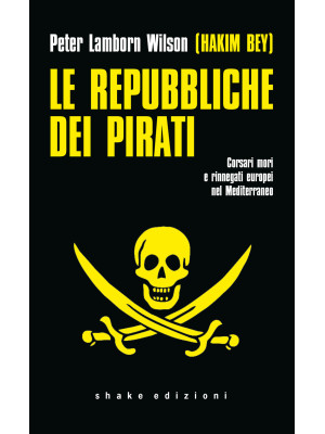 Le repubbliche dei pirati. Corsari mori e rinnegati europei nel Mediterraneo