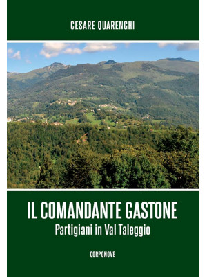 Il comandante Gastone. Partigiani in Val Taleggio