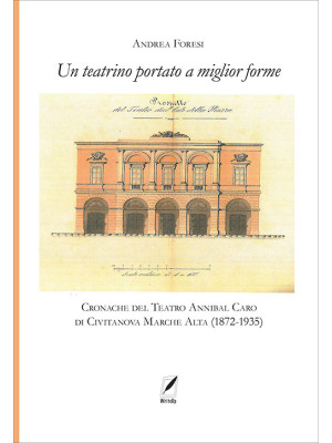 Il teatrino portato a miglior forme. Cronache del Teatro Annibal Caro di Civitatanova Marche Alta (1872-1935)