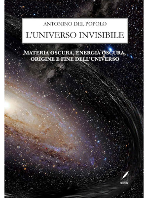 L'universo invisibile. Materia oscura, energia oscura, origine e fine dell'Universo. Nuova ediz.