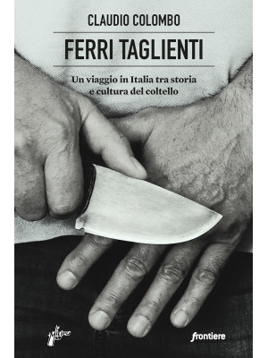 Ferri taglienti. Un viaggio in Italia tra storia e cultura del coltello
